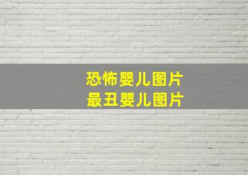 恐怖婴儿图片 最丑婴儿图片